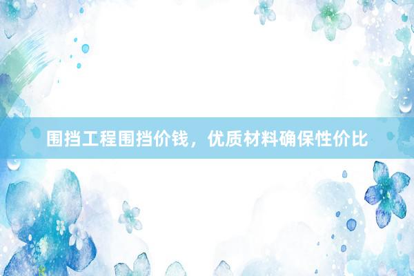 围挡工程围挡价钱，优质材料确保性价比