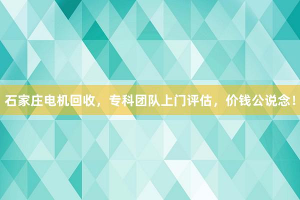 石家庄电机回收，专科团队上门评估，价钱公说念！